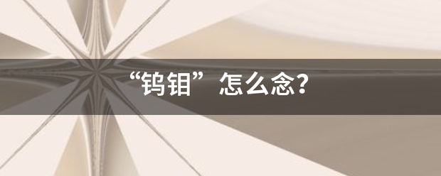 “鎢鉬”怎么念？:鎢鉬